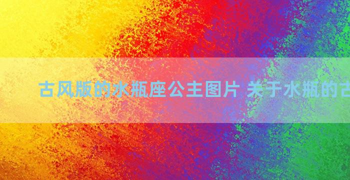 古风版的水瓶座公主图片 关于水瓶的古风文案